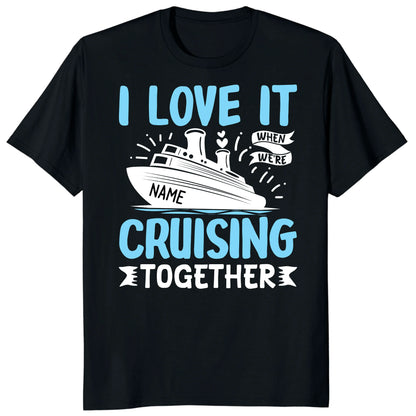 I Love It When We Are Cruising Together Shirt, Custom Cruise Name Vacation Tee