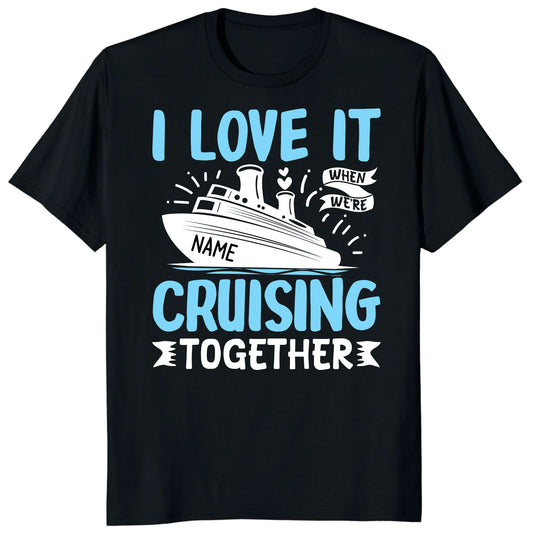 I Love It When We Are Cruising Together Shirt, Custom Cruise Name Vacation Tee