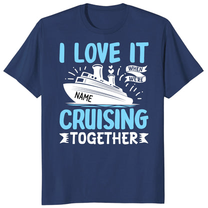 I Love It When We Are Cruising Together Shirt, Custom Cruise Name Vacation Tee